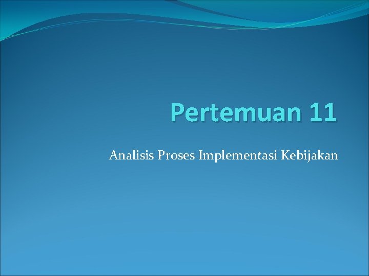 Pertemuan 11 Analisis Proses Implementasi Kebijakan 