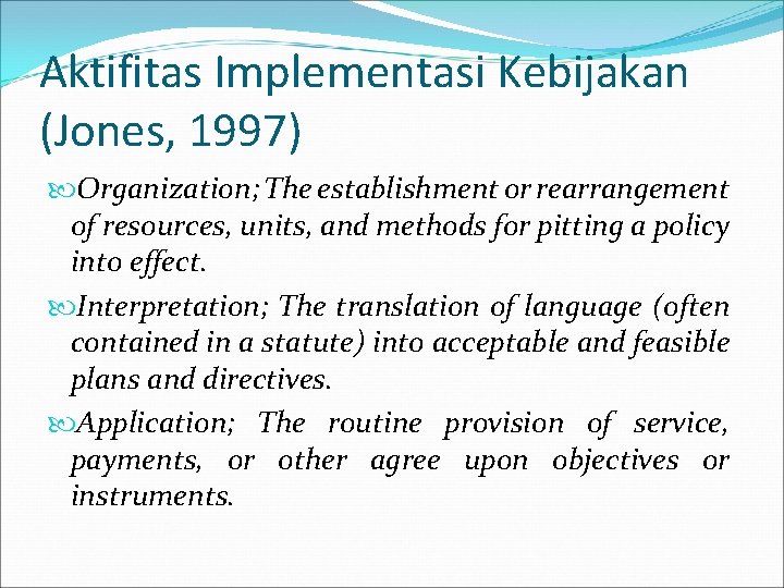 Aktifitas Implementasi Kebijakan (Jones, 1997) Organization; The establishment or rearrangement of resources, units, and