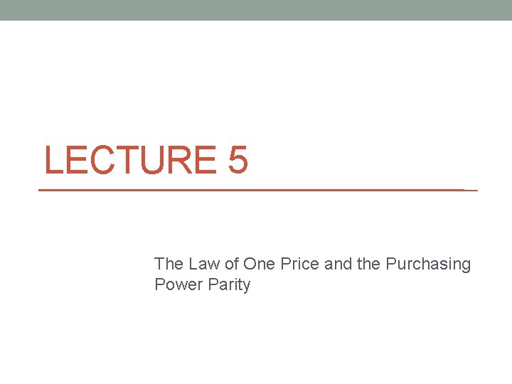 LECTURE 5 The Law of One Price and the Purchasing Power Parity 