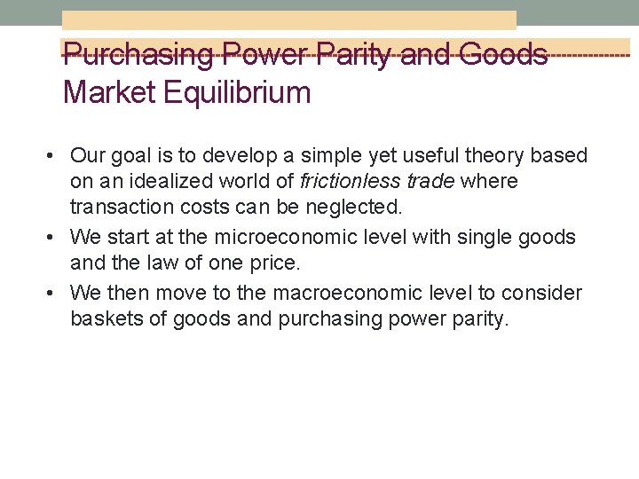 Purchasing Power Parity and Goods Market Equilibrium • Our goal is to develop a