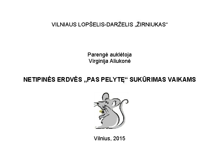 VILNIAUS LOPŠELIS-DARŽELIS „ŽIRNIUKAS“ Parengė auklėtoja Virginija Aliukonė NETIPINĖS ERDVĖS „PAS PELYTĘ“ SUKŪRIMAS VAIKAMS Vilnius,