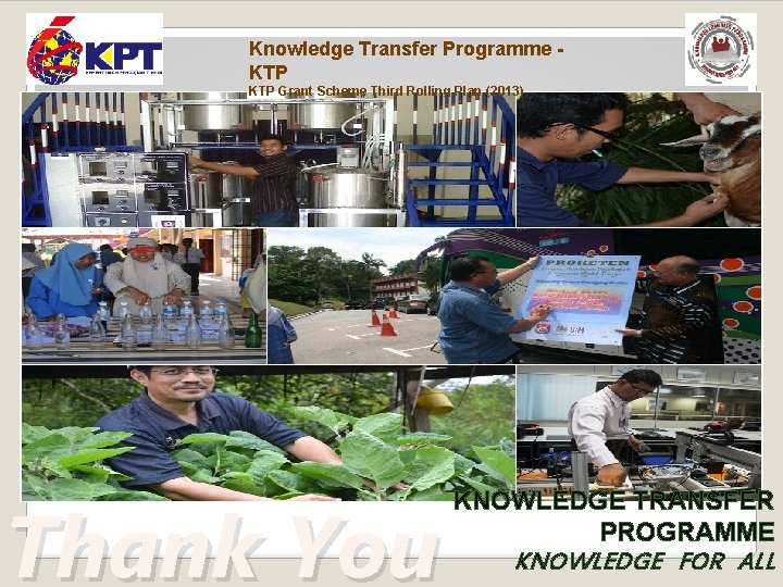 Knowledge Transfer Programme KTP Grant Scheme Third Rolling Plan (2013) Thank You KNOWLEDGE TRANSFER