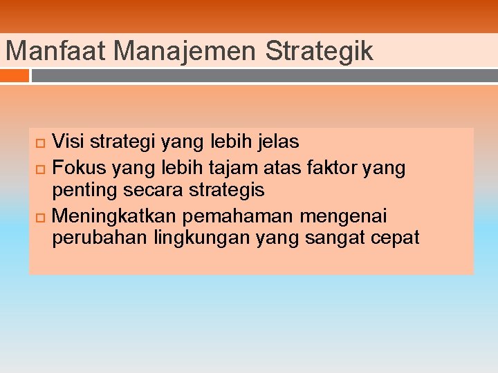 Manfaat Manajemen Strategik Visi strategi yang lebih jelas Fokus yang lebih tajam atas faktor