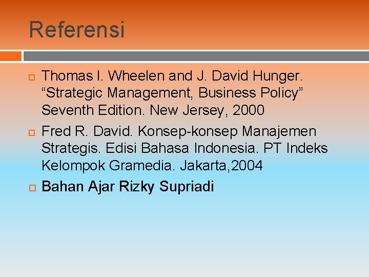 Referensi Thomas l. Wheelen and J. David Hunger. “Strategic Management, Business Policy” Seventh Edition.