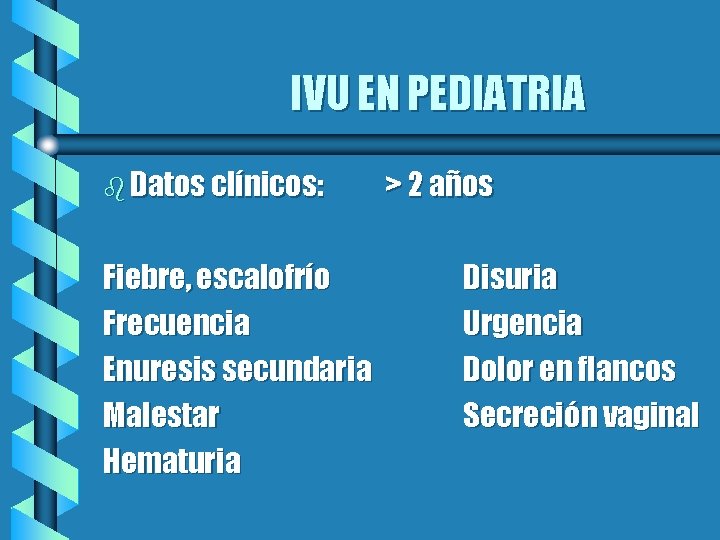 IVU EN PEDIATRIA b Datos clínicos: Fiebre, escalofrío Frecuencia Enuresis secundaria Malestar Hematuria >