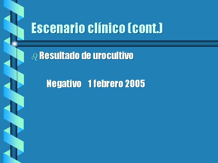 Escenario clínico (cont. ) b Resultado de urocultivo Negativo 1 febrero 2005 