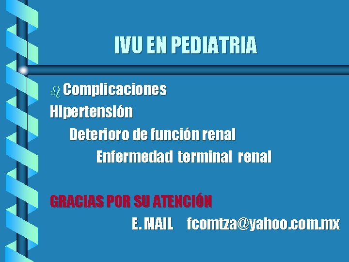 IVU EN PEDIATRIA b Complicaciones Hipertensión Deterioro de función renal Enfermedad terminal renal GRACIAS