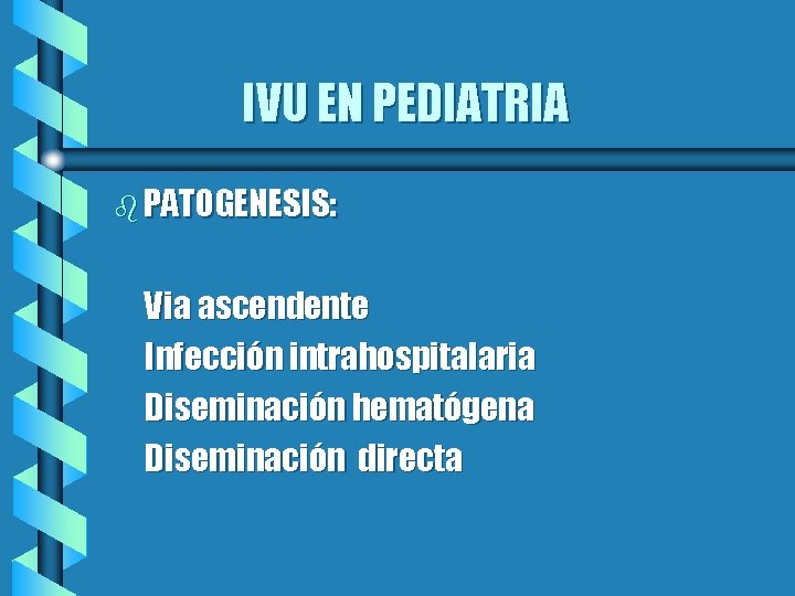 IVU EN PEDIATRIA b PATOGENESIS: Via ascendente Infección intrahospitalaria Diseminación hematógena Diseminación directa 