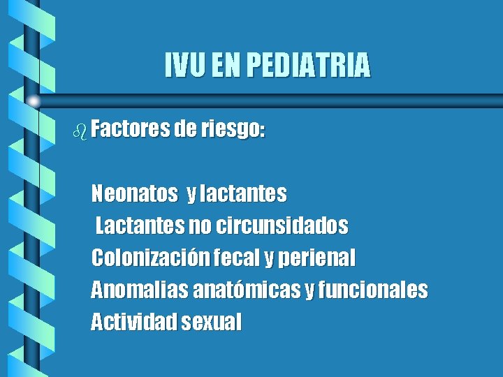 IVU EN PEDIATRIA b Factores de riesgo: Neonatos y lactantes Lactantes no circunsidados Colonización