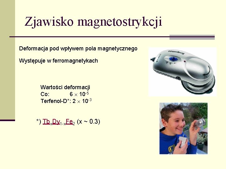 Zjawisko magnetostrykcji Deformacja pod wpływem pola magnetycznego Występuje w ferromagnetykach Wartości deformacji Co: 6