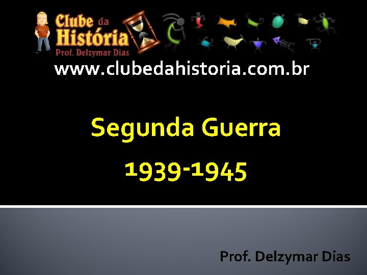 www. clubedahistoria. com. br Segunda Guerra 1939 -1945 Prof. Delzymar Dias 