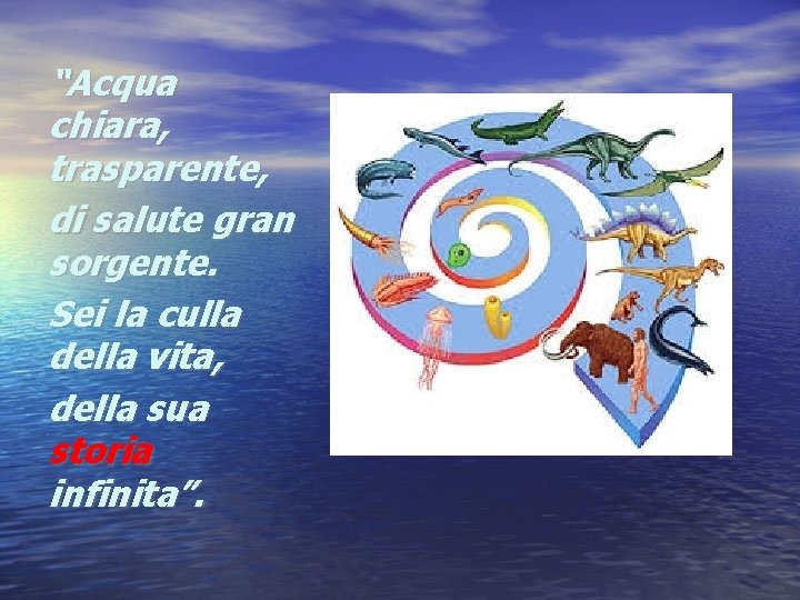 “Acqua chiara, trasparente, di salute gran sorgente. Sei la culla della vita, della sua