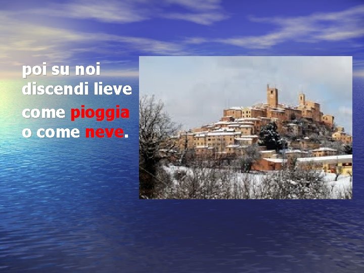 poi su noi discendi lieve come pioggia o come neve. 