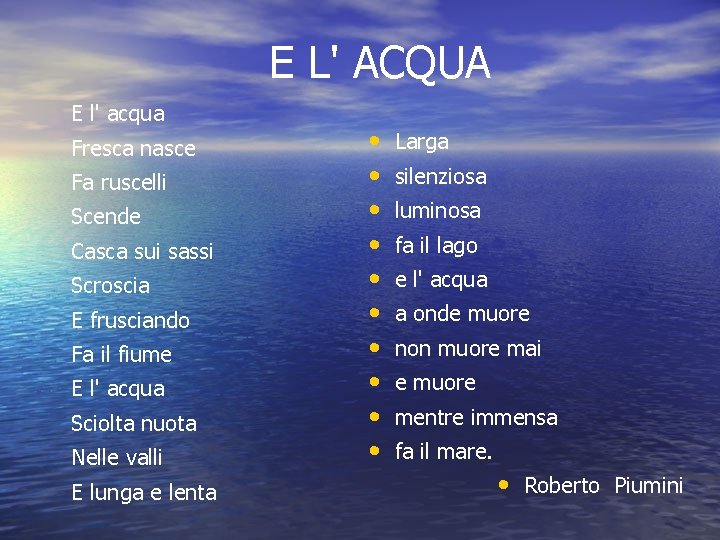 E L' ACQUA E l' acqua Fresca nasce Fa ruscelli Scende Casca sui sassi