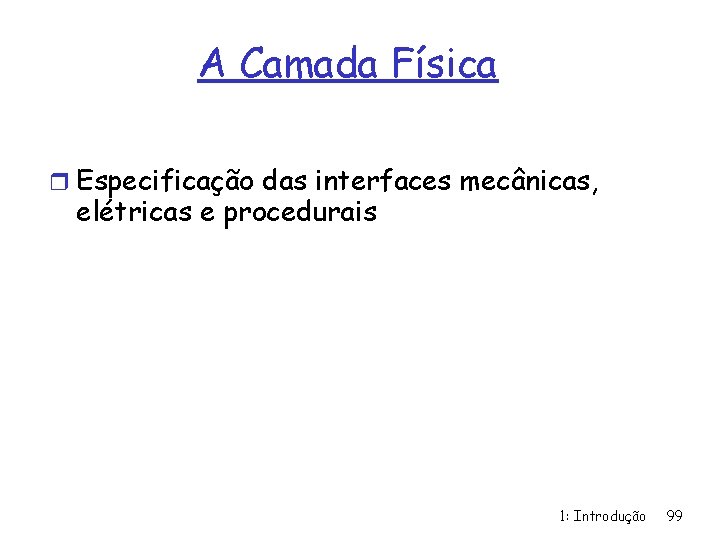 A Camada Física r Especificação das interfaces mecânicas, elétricas e procedurais 1: Introdução 99