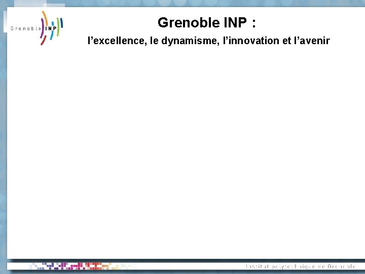 Grenoble INP : l’excellence, le dynamisme, l’innovation et l’avenir 