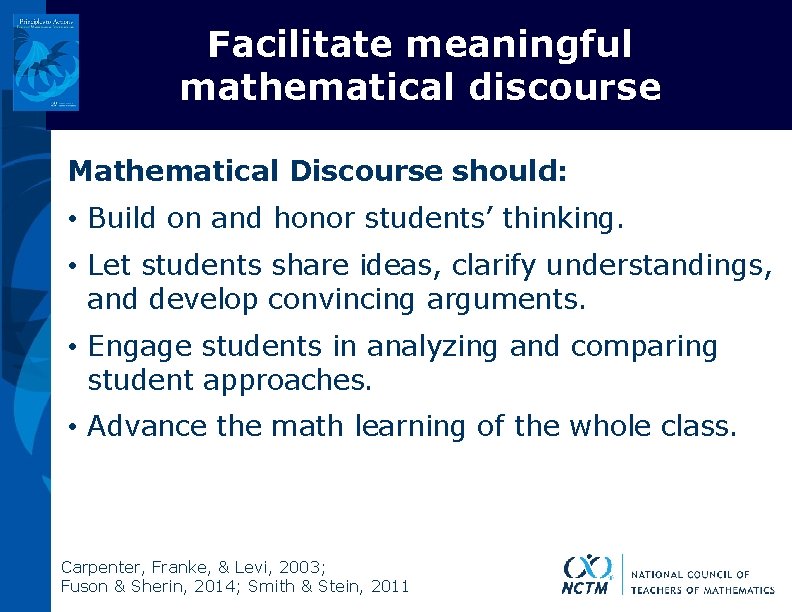 Facilitate meaningful mathematical discourse Mathematical Discourse should: • Build on and honor students’ thinking.