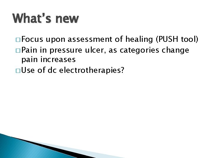 What’s new � Focus upon assessment of healing (PUSH tool) � Pain in pressure