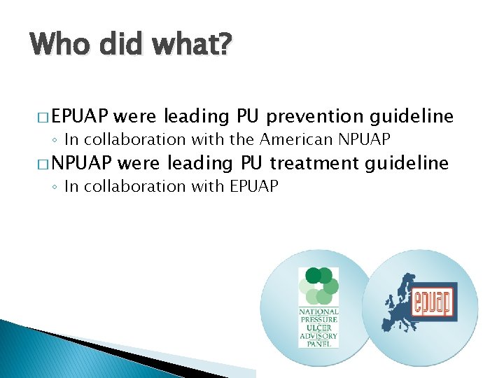 Who did what? � EPUAP were leading PU prevention guideline � NPUAP were leading