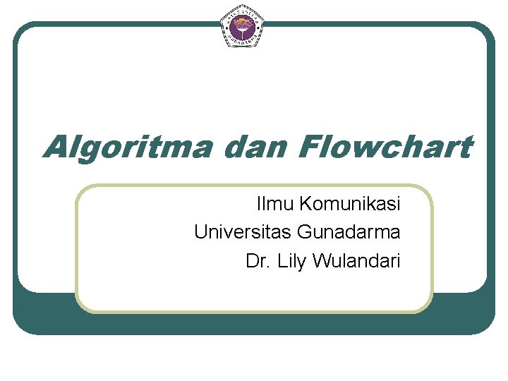 Algoritma dan Flowchart Ilmu Komunikasi Universitas Gunadarma Dr. Lily Wulandari 