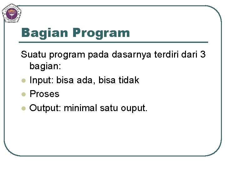 Bagian Program Suatu program pada dasarnya terdiri dari 3 bagian: l Input: bisa ada,