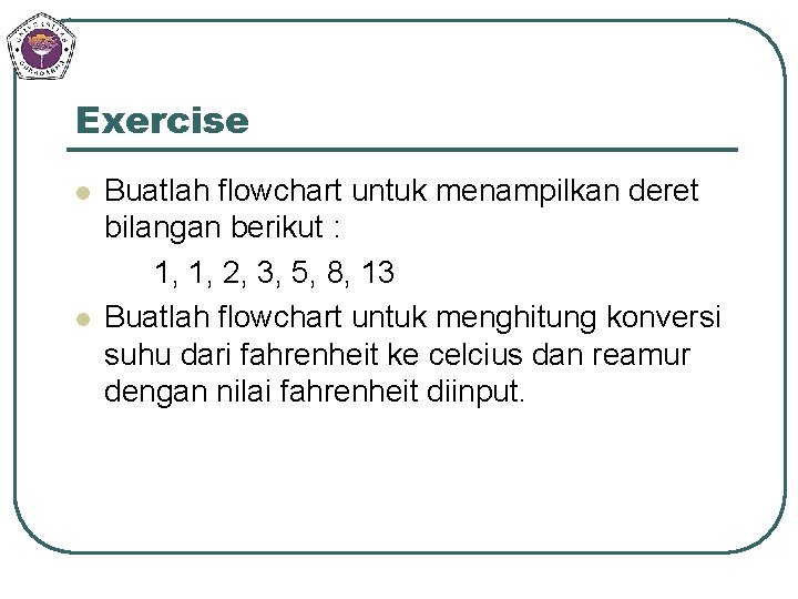 Exercise l l Buatlah flowchart untuk menampilkan deret bilangan berikut : 1, 1, 2,