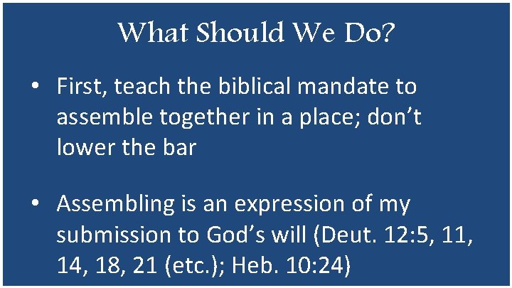 What Should We Do? • First, teach the biblical mandate to assemble together in