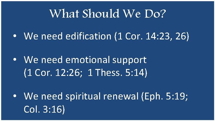 What Should We Do? • We need edification (1 Cor. 14: 23, 26) •