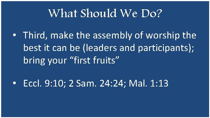 What Should We Do? • Third, make the assembly of worship the best it