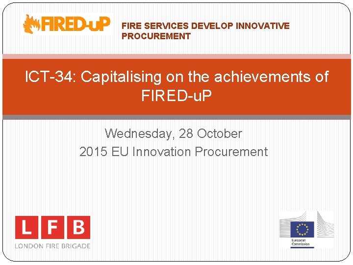 FIRE SERVICES DEVELOP INNOVATIVE PROCUREMENT ICT-34: Capitalising on the achievements of FIRED-u. P Wednesday,