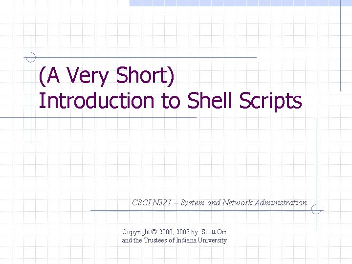 (A Very Short) Introduction to Shell Scripts CSCI N 321 – System and Network