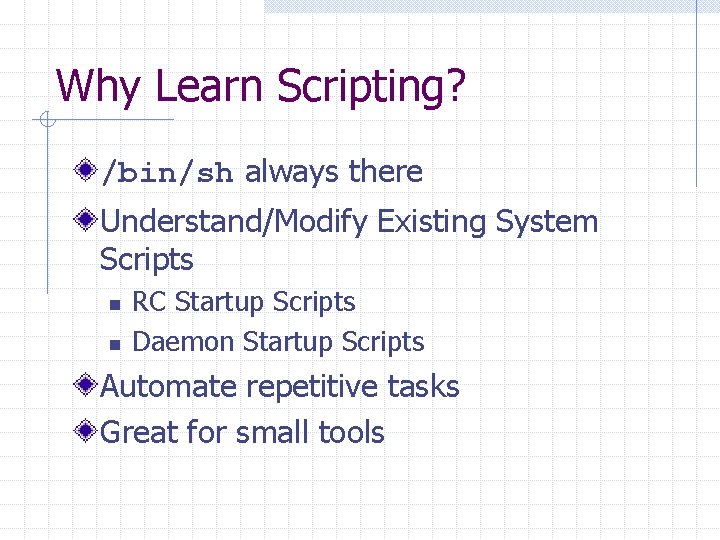 Why Learn Scripting? /bin/sh always there Understand/Modify Existing System Scripts n n RC Startup