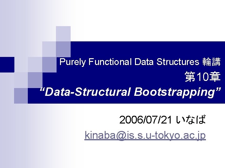 Purely Functional Data Structures 輪講 第 10章 “Data-Structural Bootstrapping” 2006/07/21 いなば kinaba@is. s. u-tokyo.