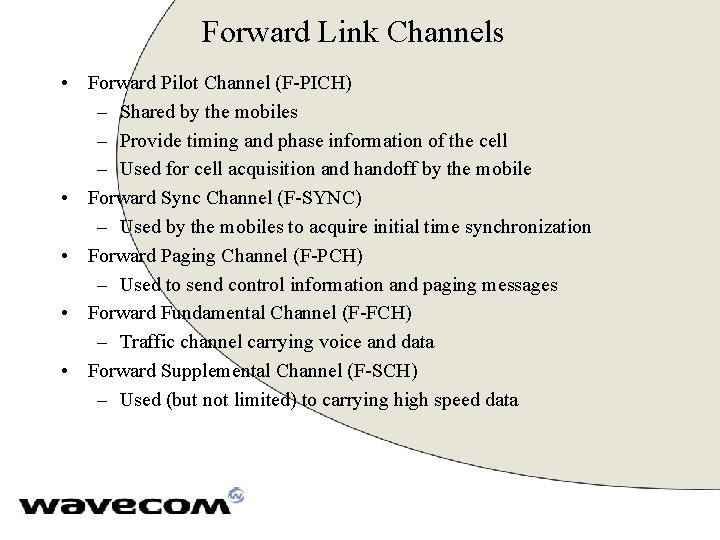 Forward Link Channels • Forward Pilot Channel (F-PICH) – Shared by the mobiles –