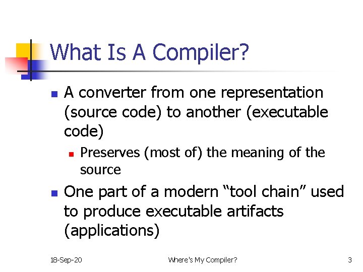 What Is A Compiler? n A converter from one representation (source code) to another