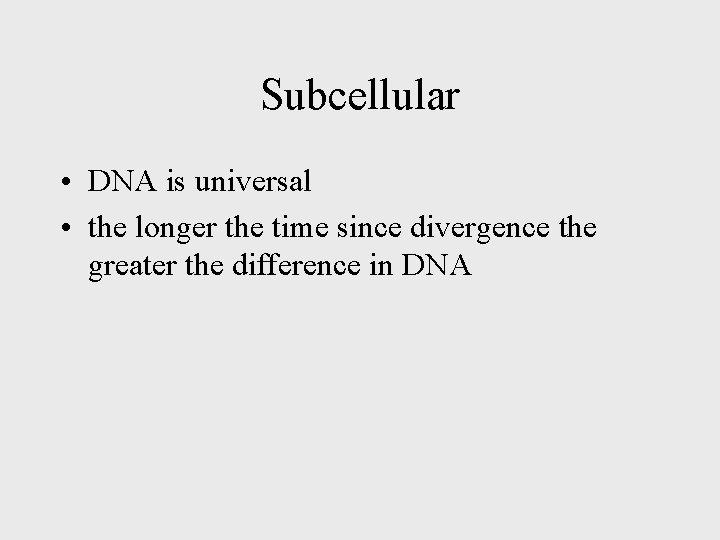 Subcellular • DNA is universal • the longer the time since divergence the greater