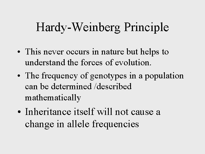 Hardy-Weinberg Principle • This never occurs in nature but helps to understand the forces