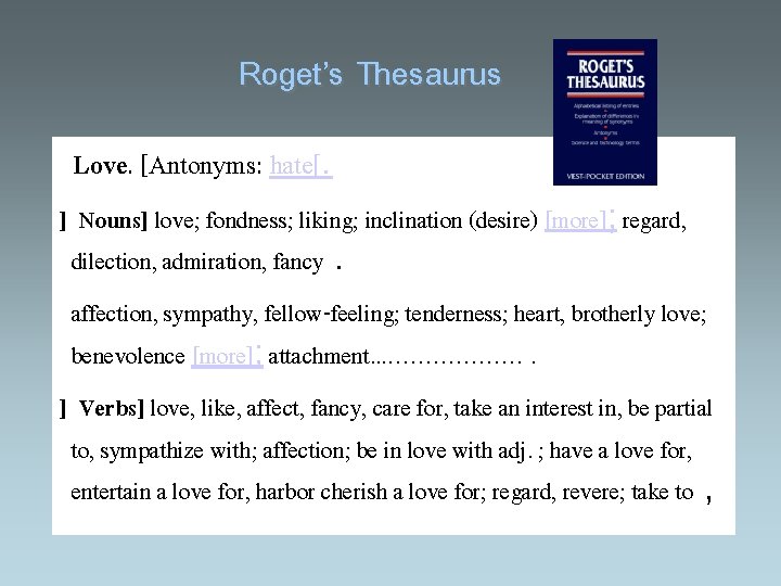 Roget’s Thesaurus Love. [Antonyms: hate[. ] Nouns] love; fondness; liking; inclination (desire) [more]; regard,