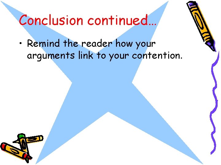 Conclusion continued… • Remind the reader how your arguments link to your contention. 
