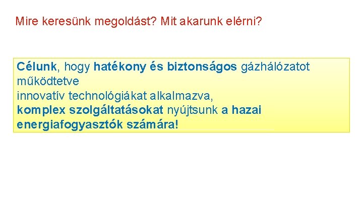 Mire keresünk megoldást? Mit akarunk elérni? Célunk, hogy hatékony és biztonságos gázhálózatot működtetve innovatív