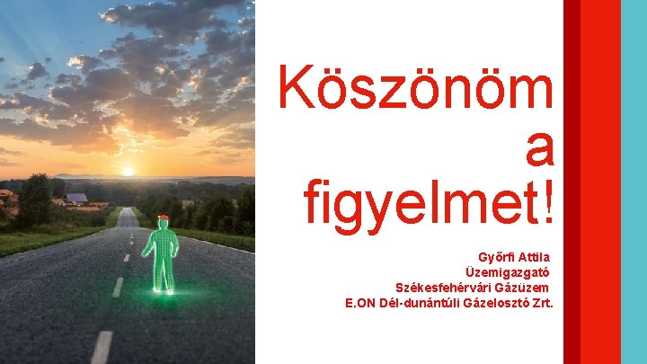 Köszönöm a figyelmet! Győrfi Attila Üzemigazgató Székesfehérvári Gázüzem E. ON Dél-dunántúli Gázelosztó Zrt. 