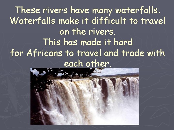 These rivers have many waterfalls. Waterfalls make it difficult to travel on the rivers.