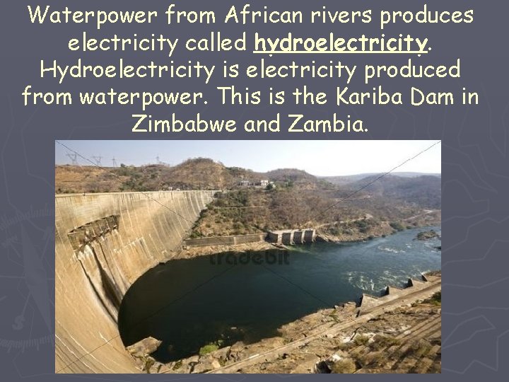 Waterpower from African rivers produces electricity called hydroelectricity. Hydroelectricity is electricity produced from waterpower.