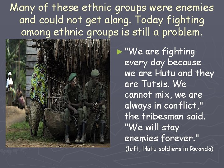 Many of these ethnic groups were enemies and could not get along. Today fighting