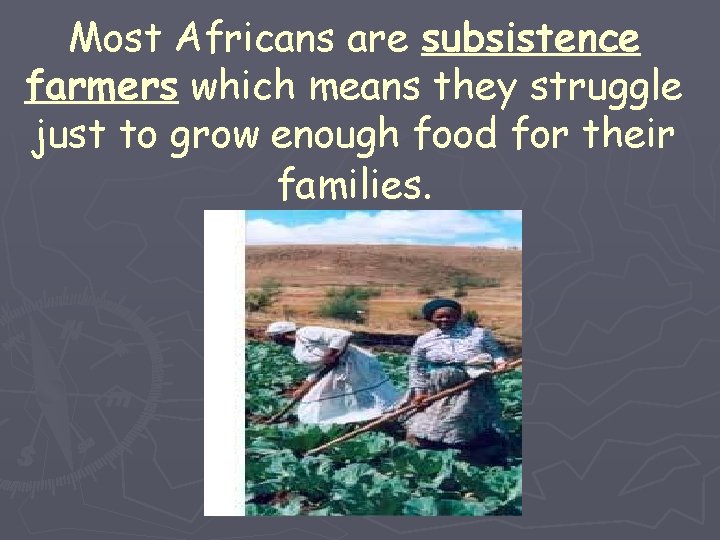 Most Africans are subsistence farmers which means they struggle just to grow enough food