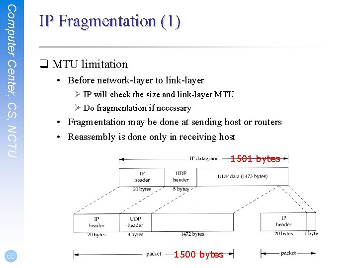 Computer Center, CS, NCTU 83 IP Fragmentation (1) q MTU limitation • Before network-layer