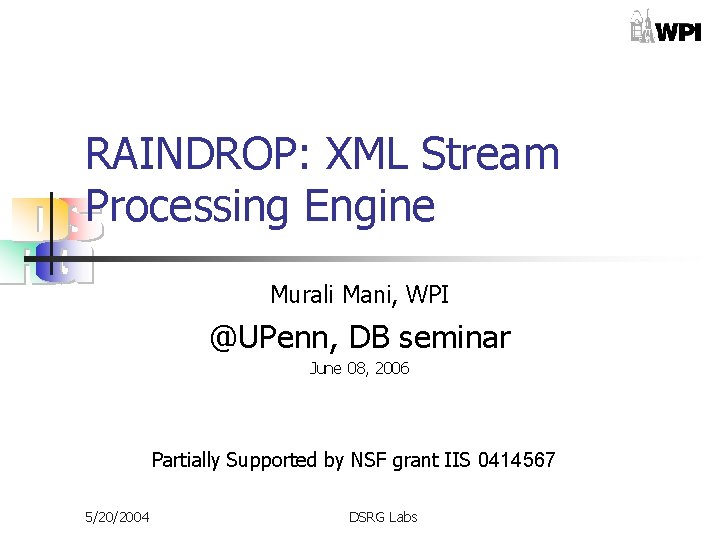 RAINDROP: XML Stream Processing Engine Murali Mani, WPI @UPenn, DB seminar June 08, 2006 RAINDROP: XML Stream Processing Engine Murali Mani, WPI @UPenn, DB seminar June 08, 2006