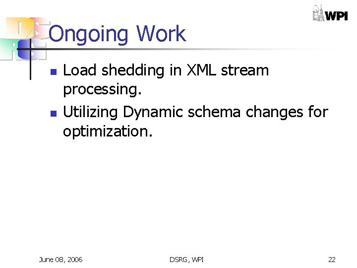 Ongoing Work n n Load shedding in XML stream processing. Utilizing Dynamic schema changes Ongoing Work n n Load shedding in XML stream processing. Utilizing Dynamic schema changes