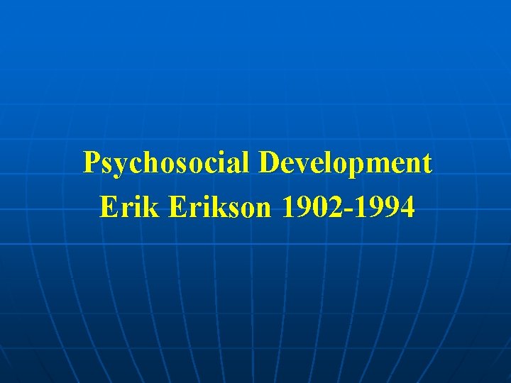 Psychosocial Development Erikson 1902 -1994 