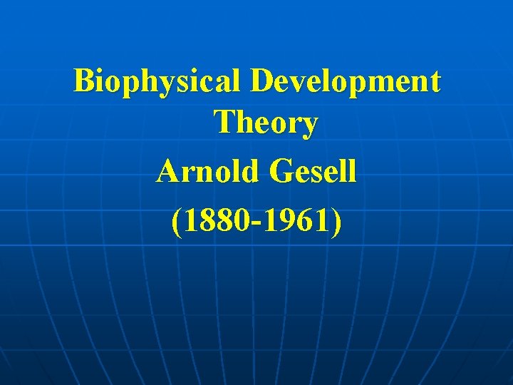 Biophysical Development Theory Arnold Gesell (1880 -1961) 